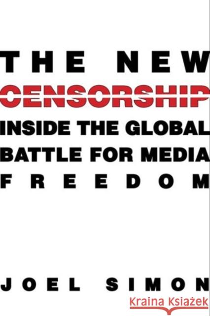 The New Censorship: Inside the Global Battle for Media Freedom Simon, Joel 9780231160643 John Wiley & Sons