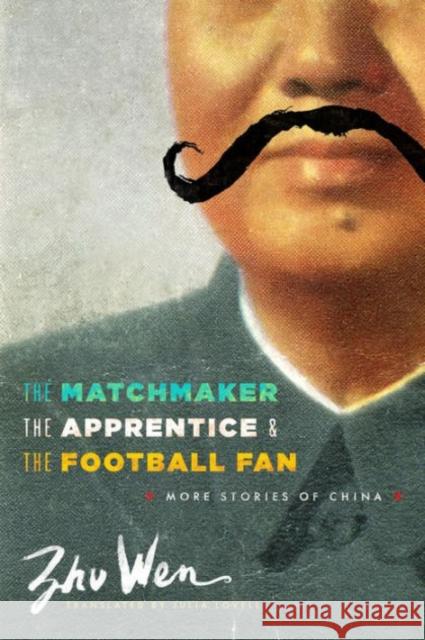 The Matchmaker, the Apprentice, and the Football Fan: More Stories of China Wen Zhu 9780231160919 University Press Group Ltd
