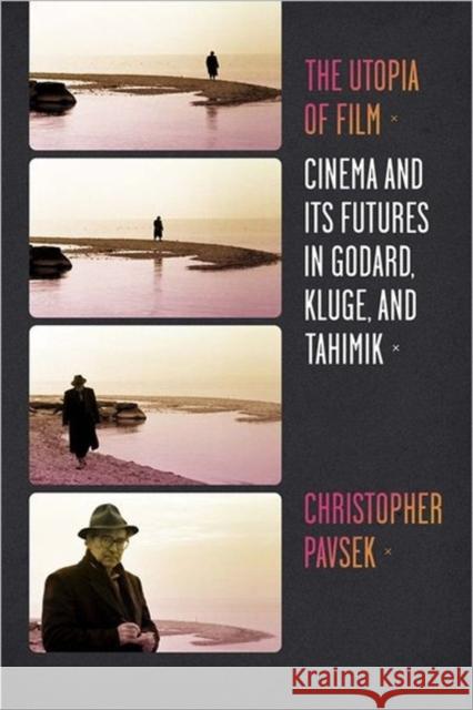 The Utopia of Film: Cinema and Its Futures in Godard, Kluge, and Tahimik Pavsek, Christopher 9780231160988 0