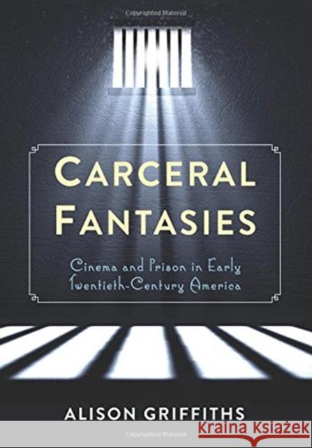 Carceral Fantasies: Cinema and Prison in Early Twentieth-Century America Alison Griffiths 9780231161077 Columbia University Press