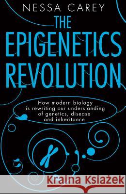 The Epigenetics Revolution: How Modern Biology Is Rewriting Our Understanding of Genetics, Disease and Inheritance Nessa Carey 9780231161169 Columbia University Press