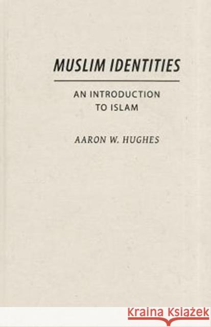 Muslim Identities: An Introduction to Islam Hughes, Aaron 9780231161466