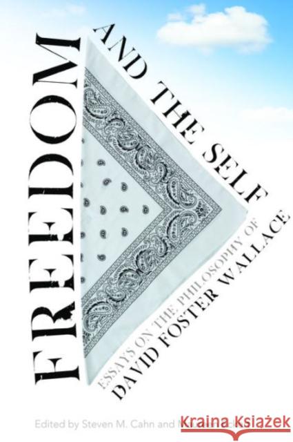 Freedom and the Self: Essays on the Philosophy of David Foster Wallace Cahn, Steven 9780231161527