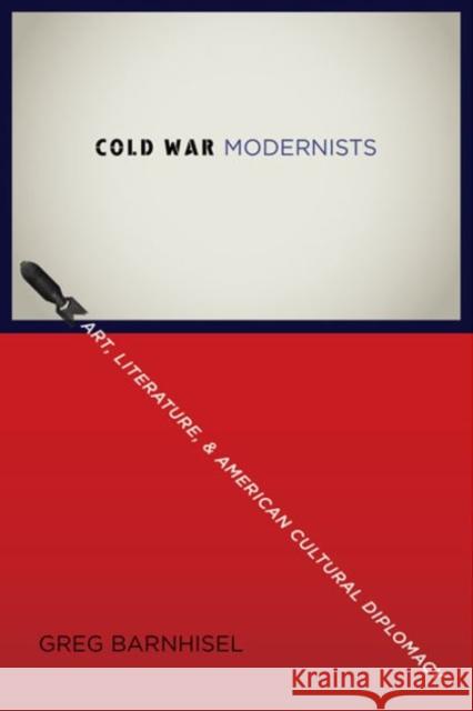 Cold War Modernists: Art, Literature, and American Cultural Diplomacy Greg Barnhisel 9780231162302 Columbia University Press