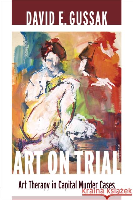 Art on Trial: Art Therapy in Capital Murder Cases Gussak, David E. 9780231162517 John Wiley & Sons
