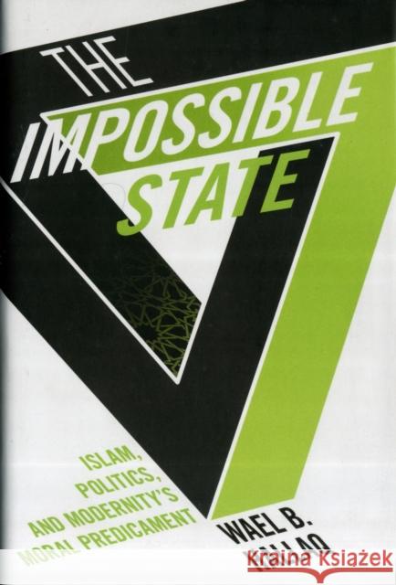 The Impossible State: Islam, Politics, and Modernity's Moral Predicament Hallaq, Wael 9780231162562