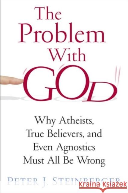 The Problem with God: Why Atheists, True Believers, and Even Agnostics Must All Be Wrong Steinberger, Peter 9780231163545