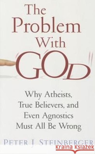 The Problem with God: Why Atheists, True Believers, and Even Agnostics Must All Be Wrong Steinberger, Peter 9780231163552 John Wiley & Sons