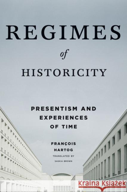 Regimes of Historicity: Presentism and Experiences of Time Hartog, François; Brown, Saskia 9780231163767