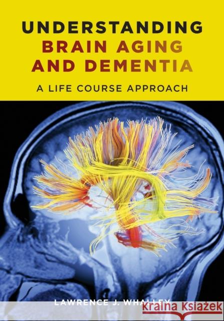 Understanding Brain Aging and Dementia: A Life Course Approach Whalley, Lawrence 9780231163835