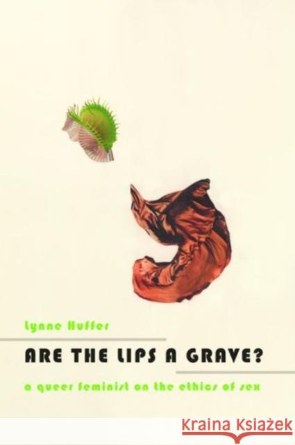 Are the Lips a Grave?: A Queer Feminist on the Ethics of Sex Huffer, Lynne 9780231164160 0