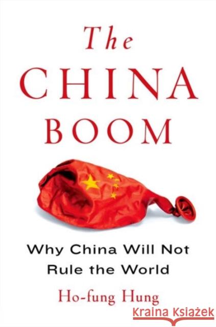 The China Boom: Why China Will Not Rule the World Hung, Ho-Fung 9780231164184 Columbia University Press