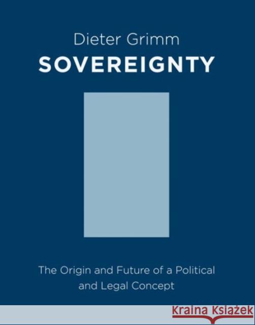 Sovereignty: The Origin and Future of a Political and Legal Concept Grimm, Dieter 9780231164245