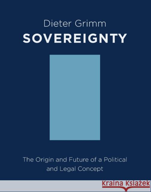 Sovereignty: The Origin and Future of a Political and Legal Concept Grimm, Dieter 9780231164252