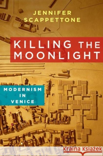 Killing the Moonlight: Modernism in Venice Scappettone, Jennifer 9780231164320