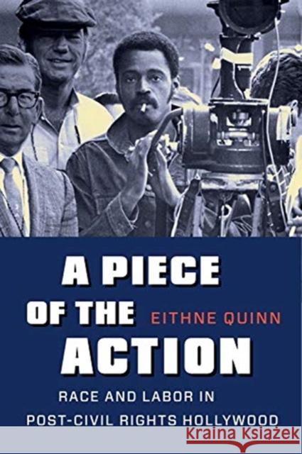 A Piece of the Action: Race and Labor in Post-Civil Rights Hollywood Quinn, Eithne 9780231164375 Columbia University Press
