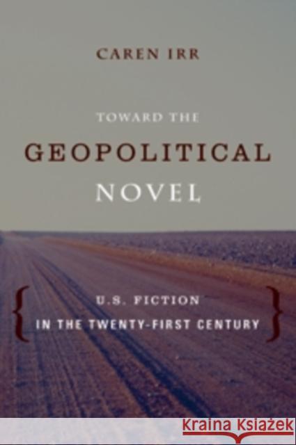 Toward the Geopolitical Novel: U.S. Fiction in the Twenty-First Century Irr, Caren 9780231164412 0