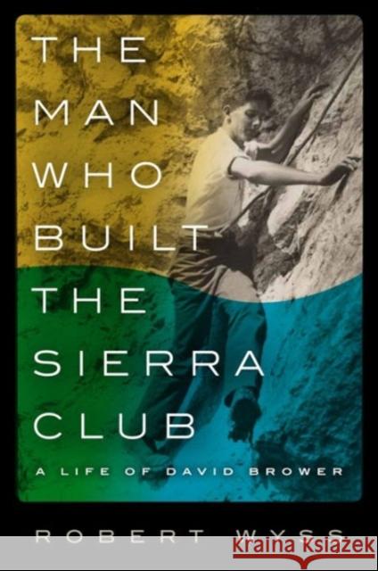 The Man Who Built the Sierra Club: A Life of David Brower Wyss, Robert 9780231164467 John Wiley & Sons