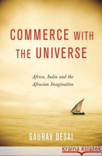 Commerce with the Universe: Africa, India, and the Afrasian Imagination Desai, Gaurav 9780231164542 0