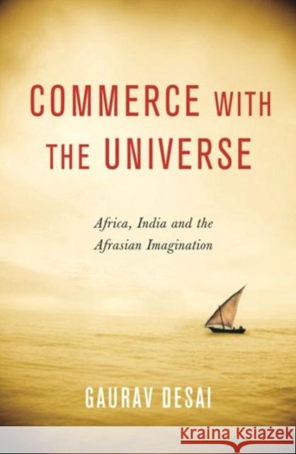 Commerce with the Universe: Africa, India, and the Afrasian Imagination Desai, Gaurav 9780231164542