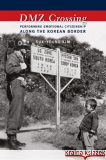 DMZ Crossing: Performing Emotional Citizenship Along the Korean Border Kim, Suk-Young 9780231164825 Columbia University Press