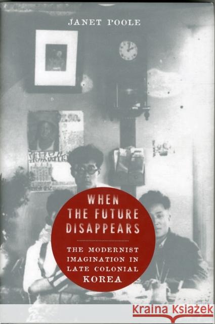 When the Future Disappears: The Modernist Imagination in Late Colonial Korea Poole, Janet 9780231165181 John Wiley & Sons