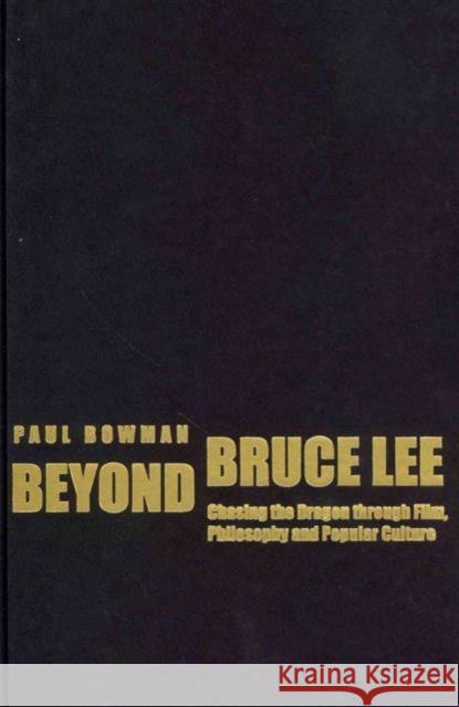 Beyond Bruce Lee: Chasing the Dragon Through Film, Philosophy, and Popular Culture Bowman, Paul 9780231165280 0