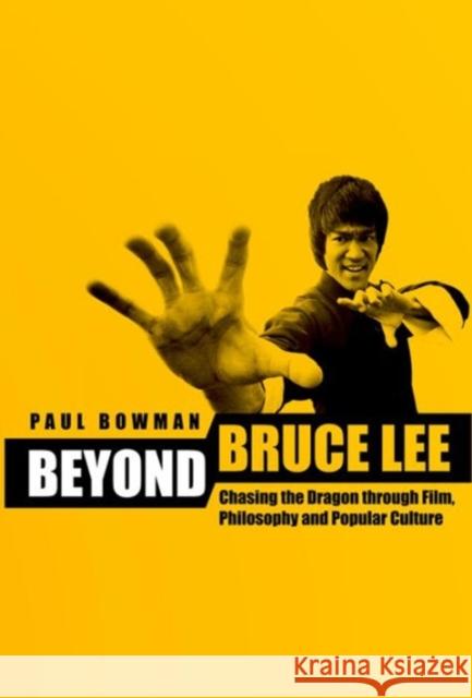 Beyond Bruce Lee: Chasing the Dragon Through Film, Philosophy and Popular Culture Bowman, Paul 9780231165297 0