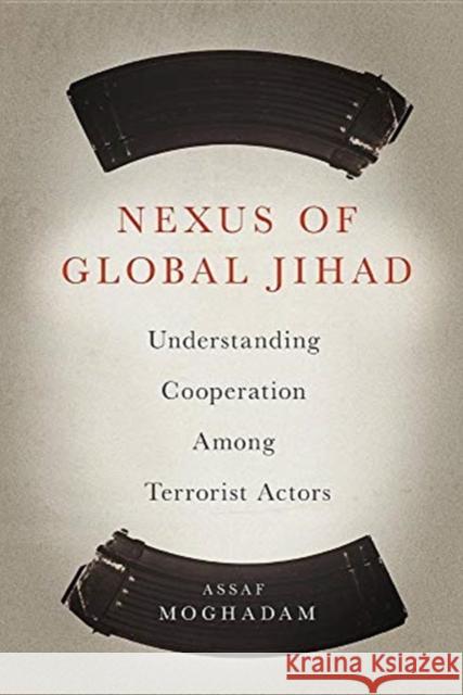 Nexus of Global Jihad: Understanding Cooperation Among Terrorist Actors Assaf Moghadam 9780231165365 Columbia University Press