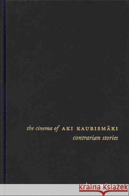 The Cinema of Aki Kaurismäki: Contrarian Stories Nestingen, Andrew 9780231165587