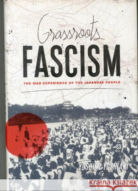 Grassroots Fascism: The War Experience of the Japanese People Yoshimi, Yoshiaki 9780231165686