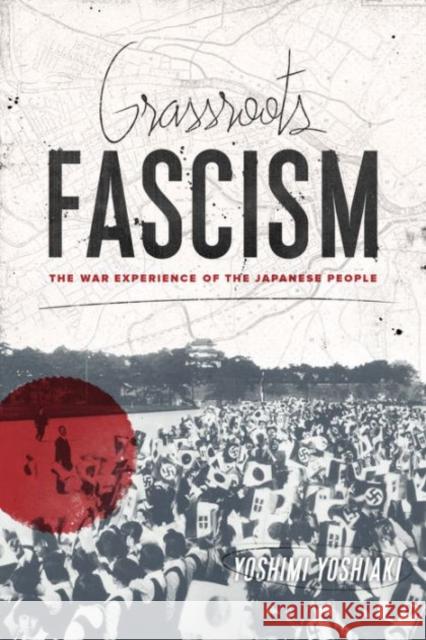 Grassroots Fascism: The War Experience of the Japanese People Yoshimi Yoshiaki 9780231165693