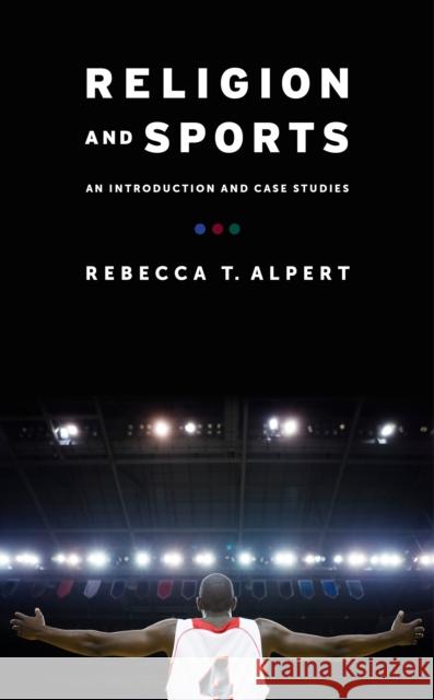 Religion and Sports: An Introduction and Case Studies Alpert, Rebecca 9780231165716