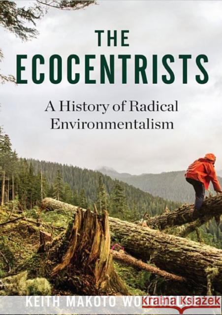 The Ecocentrists: A History of Radical Environmentalism Keith Mako Woodhouse 9780231165884 Columbia University Press