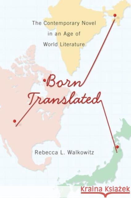 Born Translated: The Contemporary Novel in an Age of World Literature Walkowitz, Rebecca 9780231165945