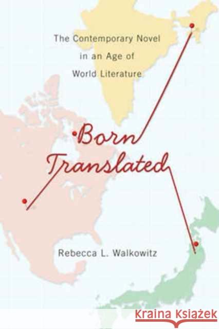 Born Translated: The Contemporary Novel in an Age of World Literature Walkowitz, Rebecca L. 9780231165952