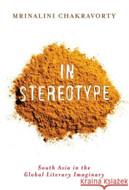 In Stereotype: South Asia in the Global Literary Imaginary Chakravorty, Mrinalini 9780231165976