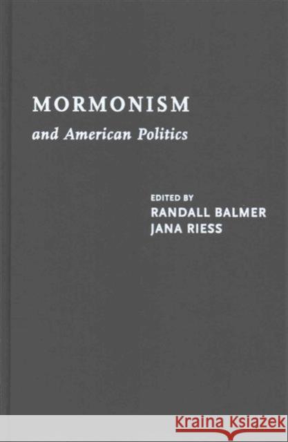 Mormonism and American Politics Randall Herbert Balmer Jana Riess 9780231165983