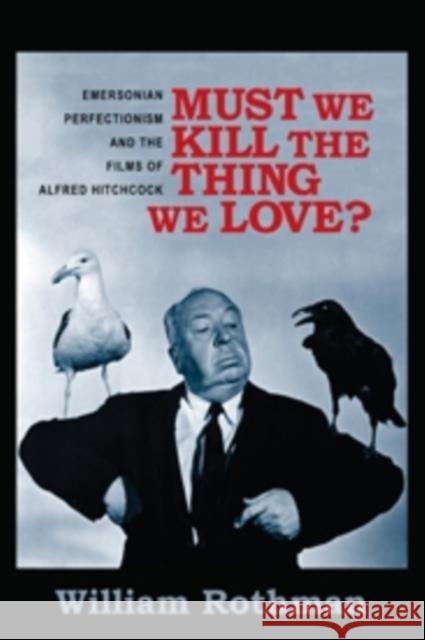 Must We Kill the Thing We Love?: Emersonian Perfectionism and the Films of Alfred Hitchcock Rothman, William 9780231166034