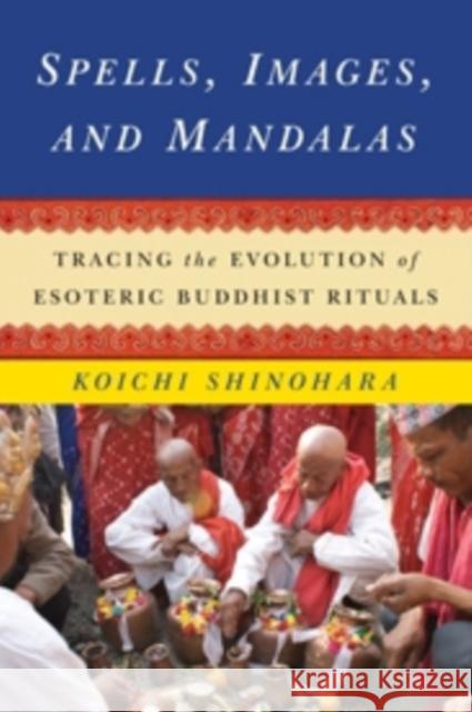 Spells, Images, and Mandalas: Tracing the Evolution of Esoteric Buddhist Rituals Shinohara, Koichi 9780231166140 John Wiley & Sons