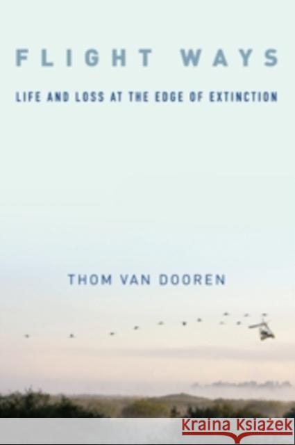 Flight Ways: Life and Loss at the Edge of Extinction Dooren, Thom Van 9780231166188