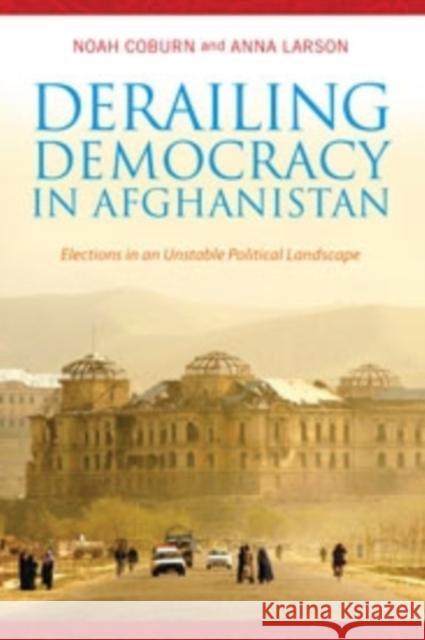 Derailing Democracy in Afghanistan: Elections in an Unstable Political Landscape Coburn, Noah 9780231166201 0