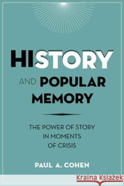 History and Popular Memory: The Power of Story in Moments of Crisis Cohen, Paul A 9780231166379