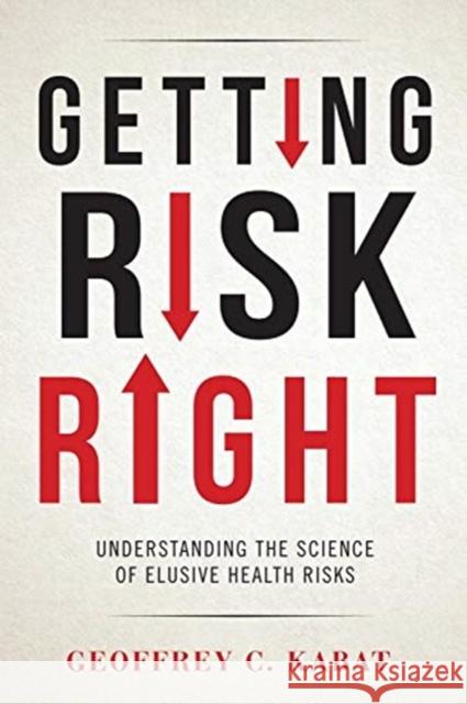 Getting Risk Right: Understanding the Science of Elusive Health Risks Geoffrey Kabat 9780231166478 Columbia University Press