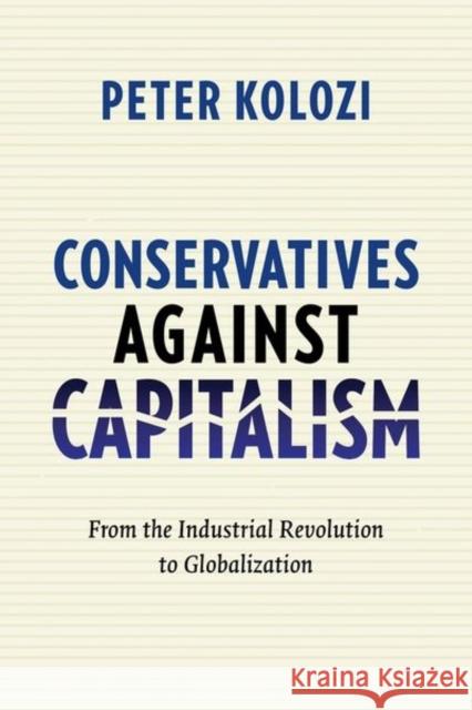 Conservatives Against Capitalism: From the Industrial Revolution to Globalization Kolozi, Peter 9780231166522 John Wiley & Sons