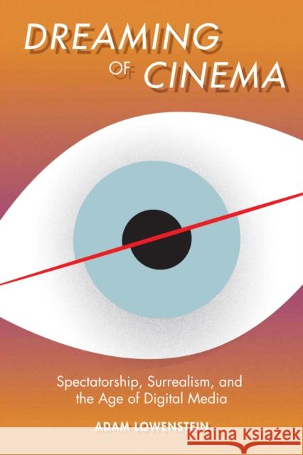 Dreaming of Cinema: Spectatorship, Surrealism, and the Age of Digital Media Lowenstein, Adam 9780231166577