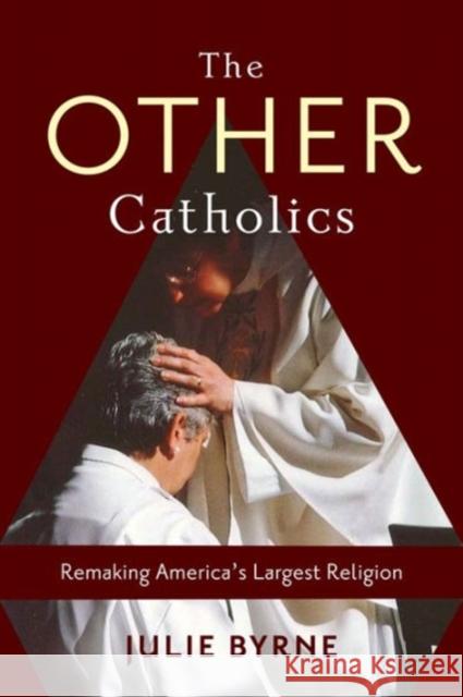 The Other Catholics: Remaking America's Largest Religion Julie Byrne 9780231166768 Columbia University Press