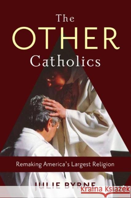 The Other Catholics: Remaking America's Largest Religion Julie Byrne 9780231166775 Columbia University Press