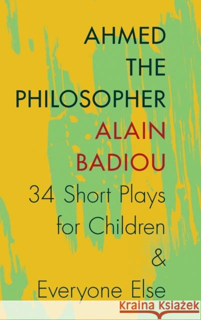 Ahmed the Philosopher: Thirty-Four Short Plays for Children and Everyone Else Badiou, Alain 9780231166928 John Wiley & Sons