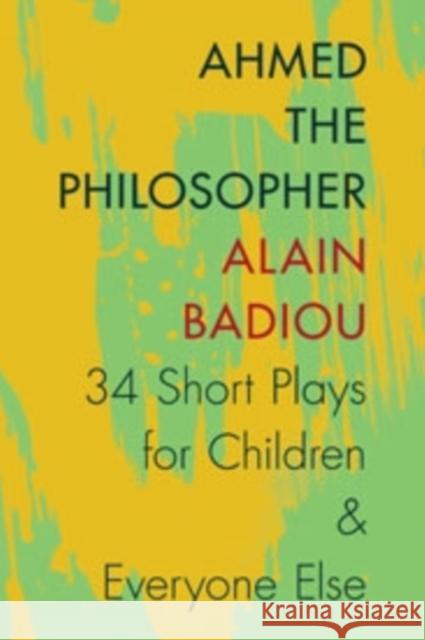 Ahmed the Philosopher: Thirty-Four Short Plays for Children & Everyone Else Badiou, Alain 9780231166935 John Wiley & Sons